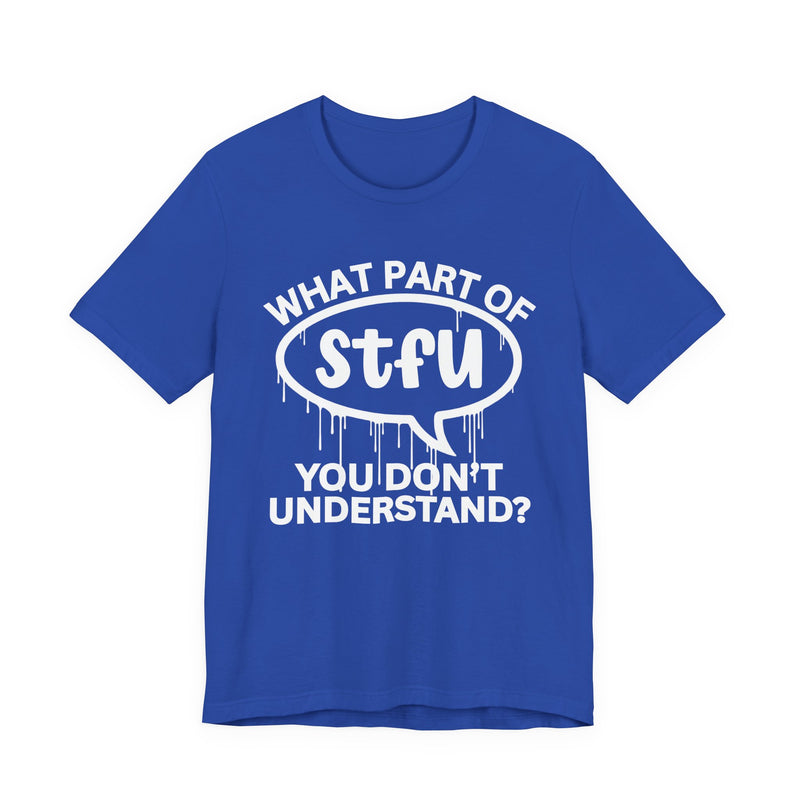 What Part of STFU You Don't Understand? T-Shirt