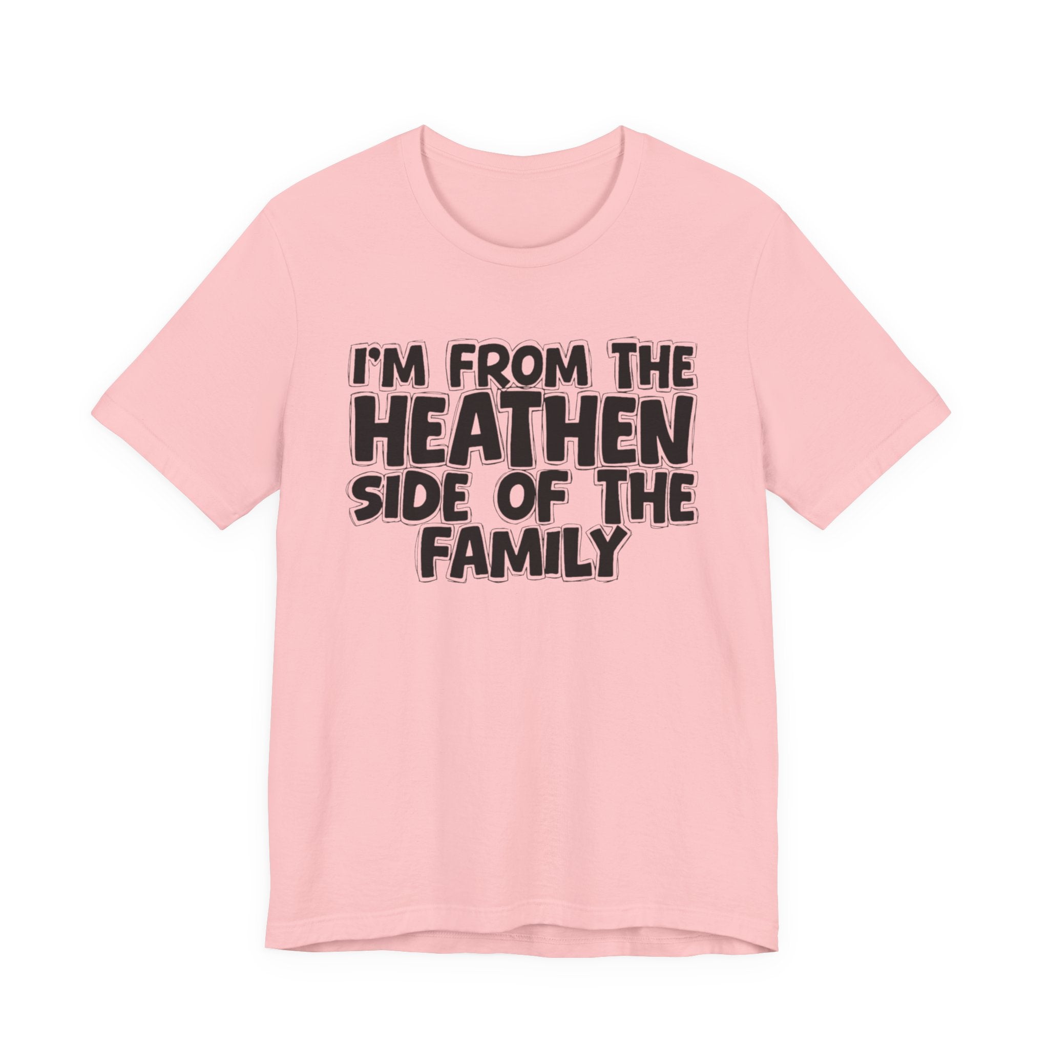 I'm From the Heathen Side of the Family - Funny Family Statement Tee