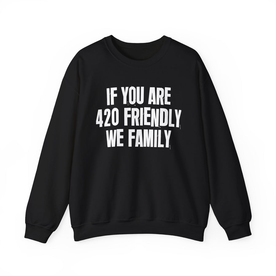 If You Are 420 Friendly We Family — Sweatshirt front view: IF YOU ARE 420 FRIENDLY WE FAMILY in white distressed block lettering — white distressed block lettering on black. Street Talk Designs 420-friendly statement apparel.