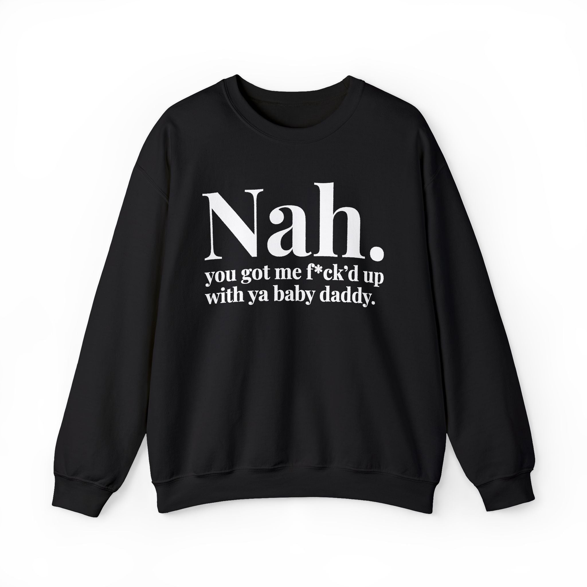 Nah You Got Me Fuck'd Up With Ya Baby Daddy —  Sweatshirt