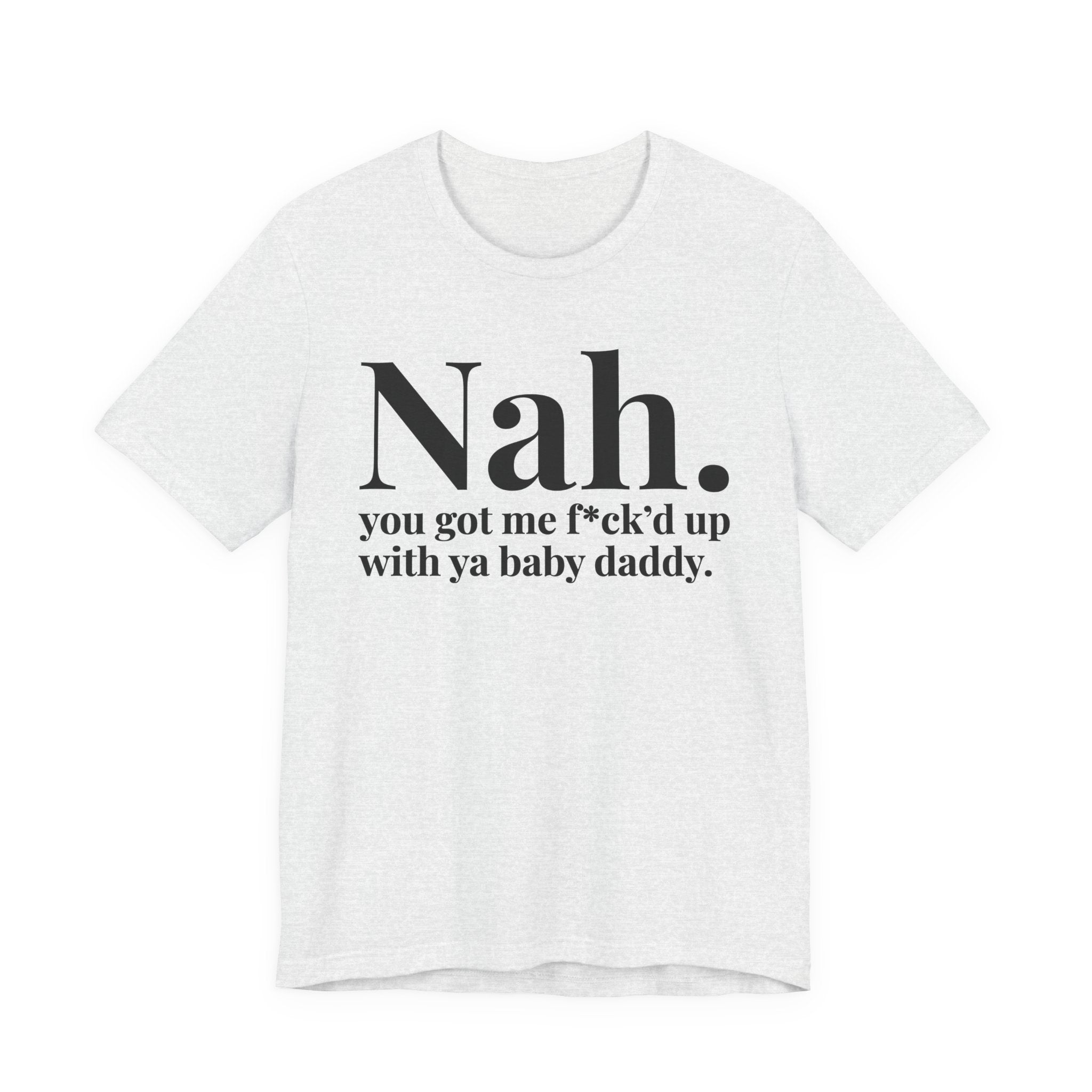 Nah You Got Me Fuck'd Up With Ya Baby Daddy T-Shirt
