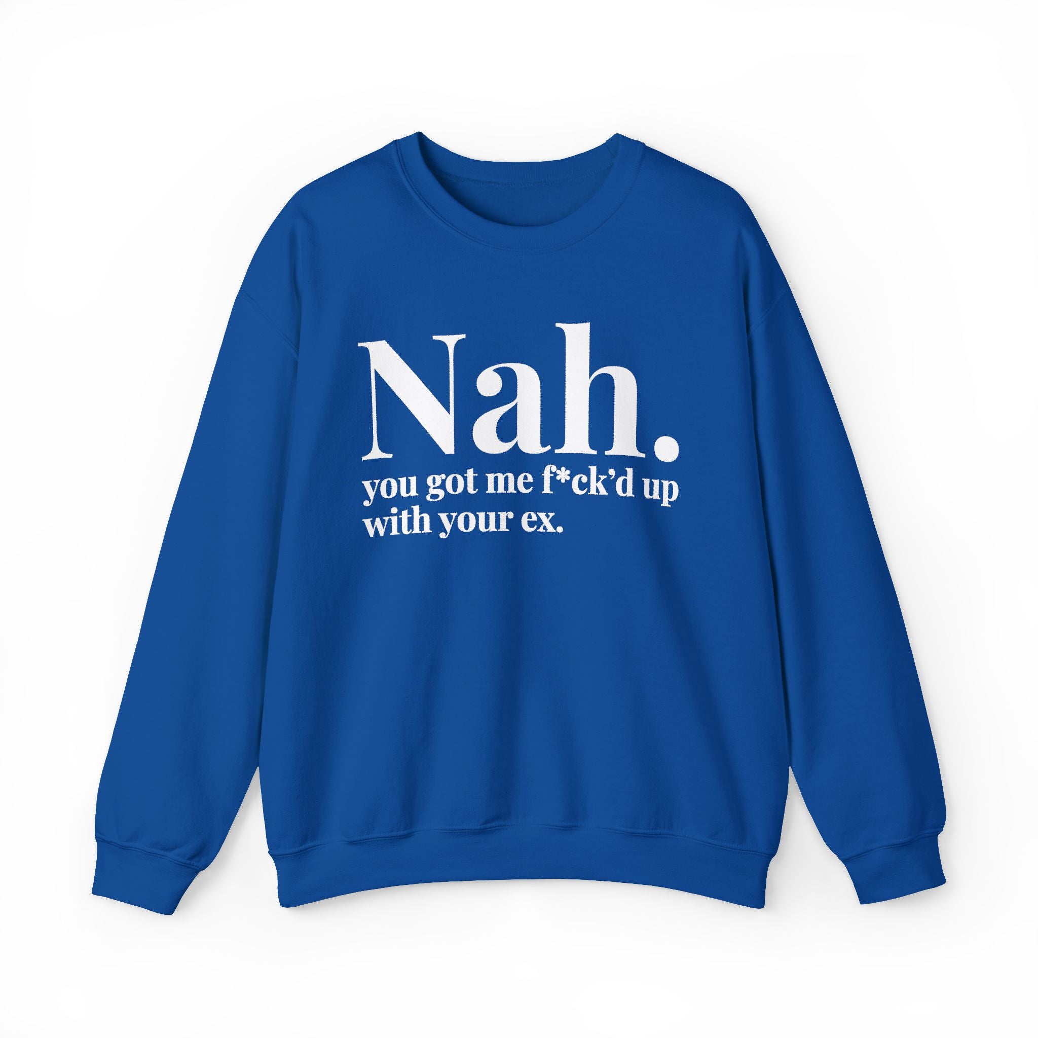 Nah You Got Me Fuck'd Up With Your Ex —  Sweatshirt