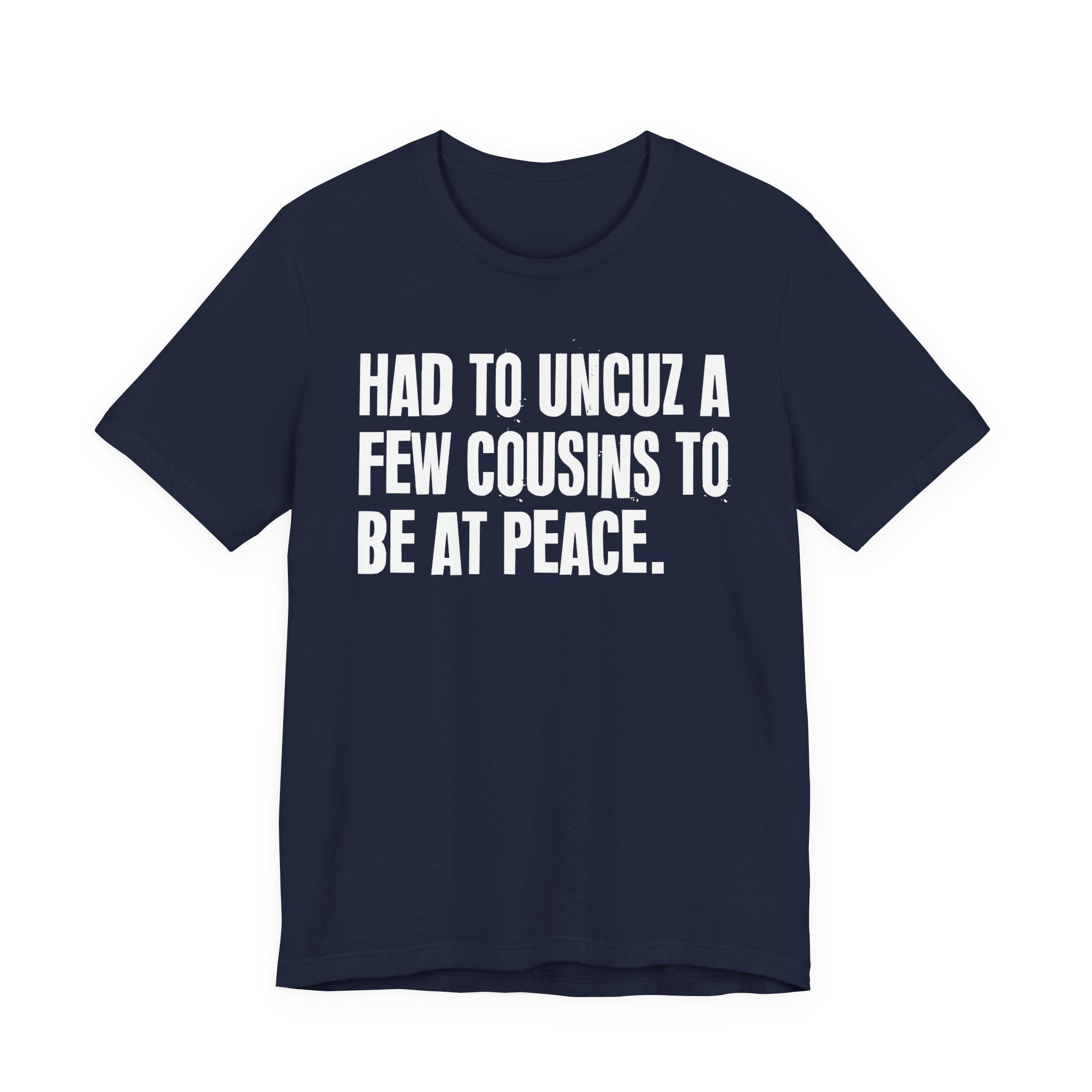 Had To Uncuz A Few Cousins To Be At Peace - Tee Shirt