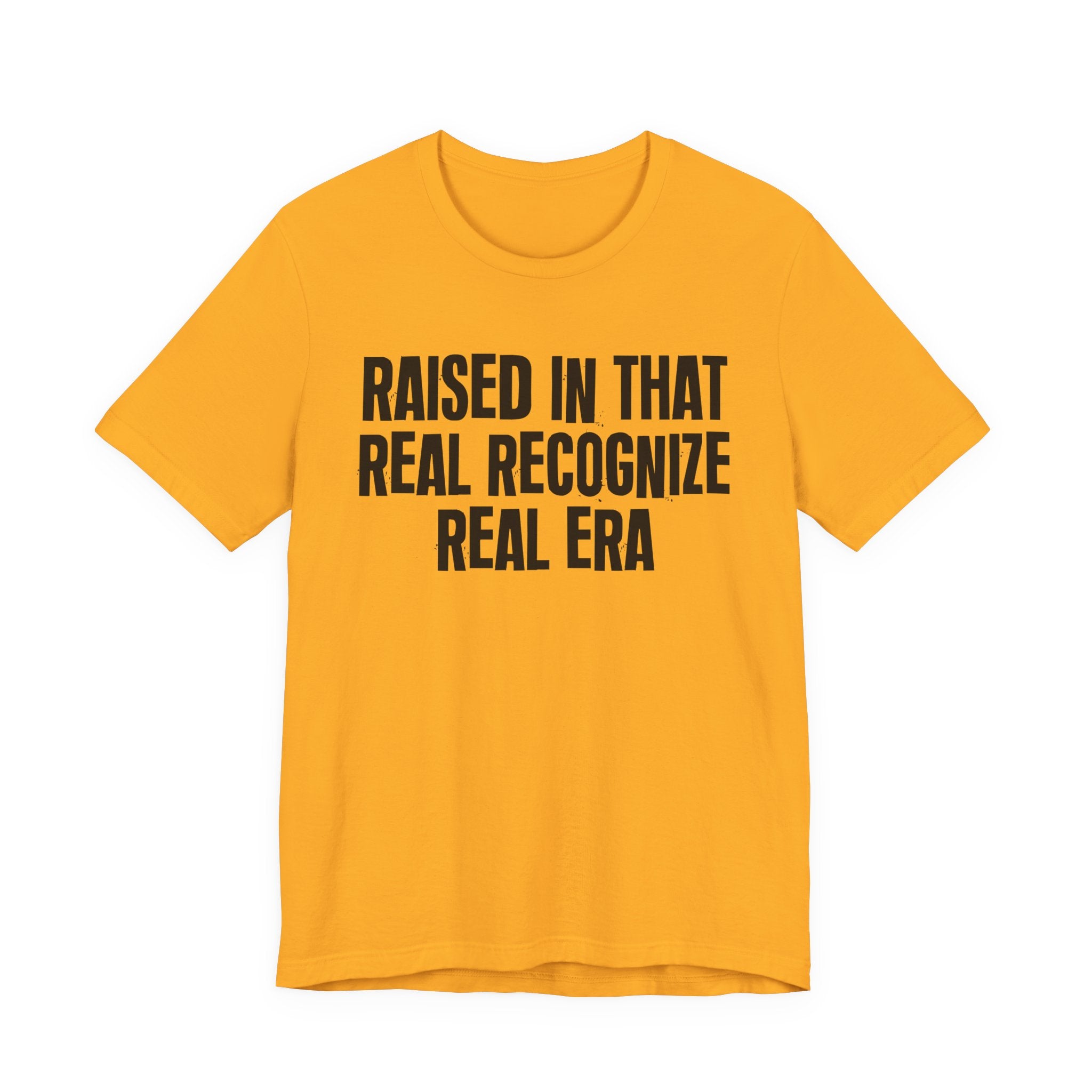 Raised In That Real Recognize Real Era - Funny Back In The Day Statement Tee Shirt