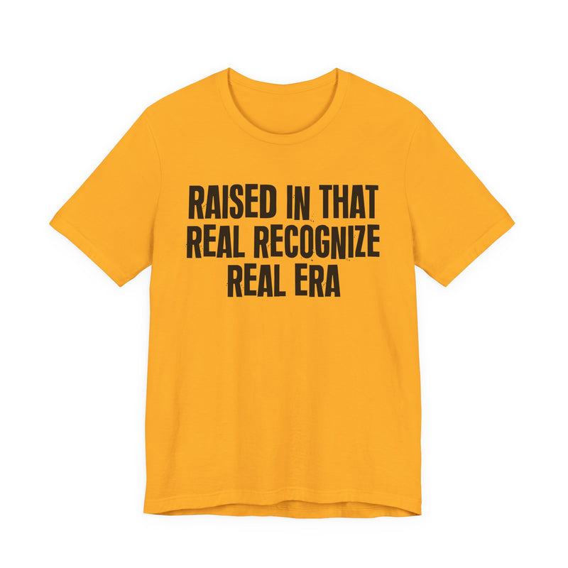 Raised In That Real Recognize Real Era — Funny Back In The Day Statement T-Shirt