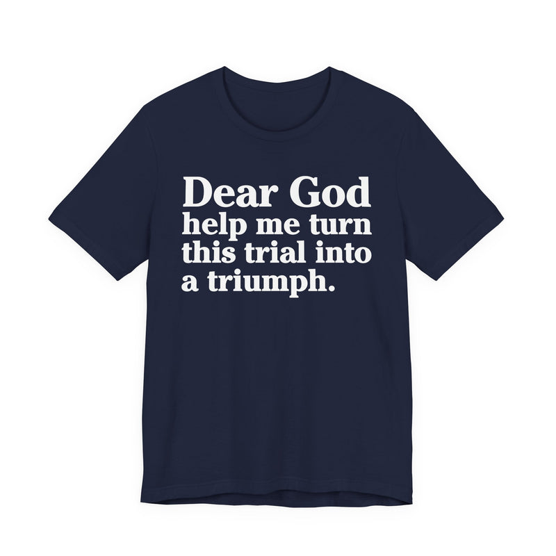 Dear God Help Me Turn This Trial Into A Triumph — Positive Christian T-Shirt
