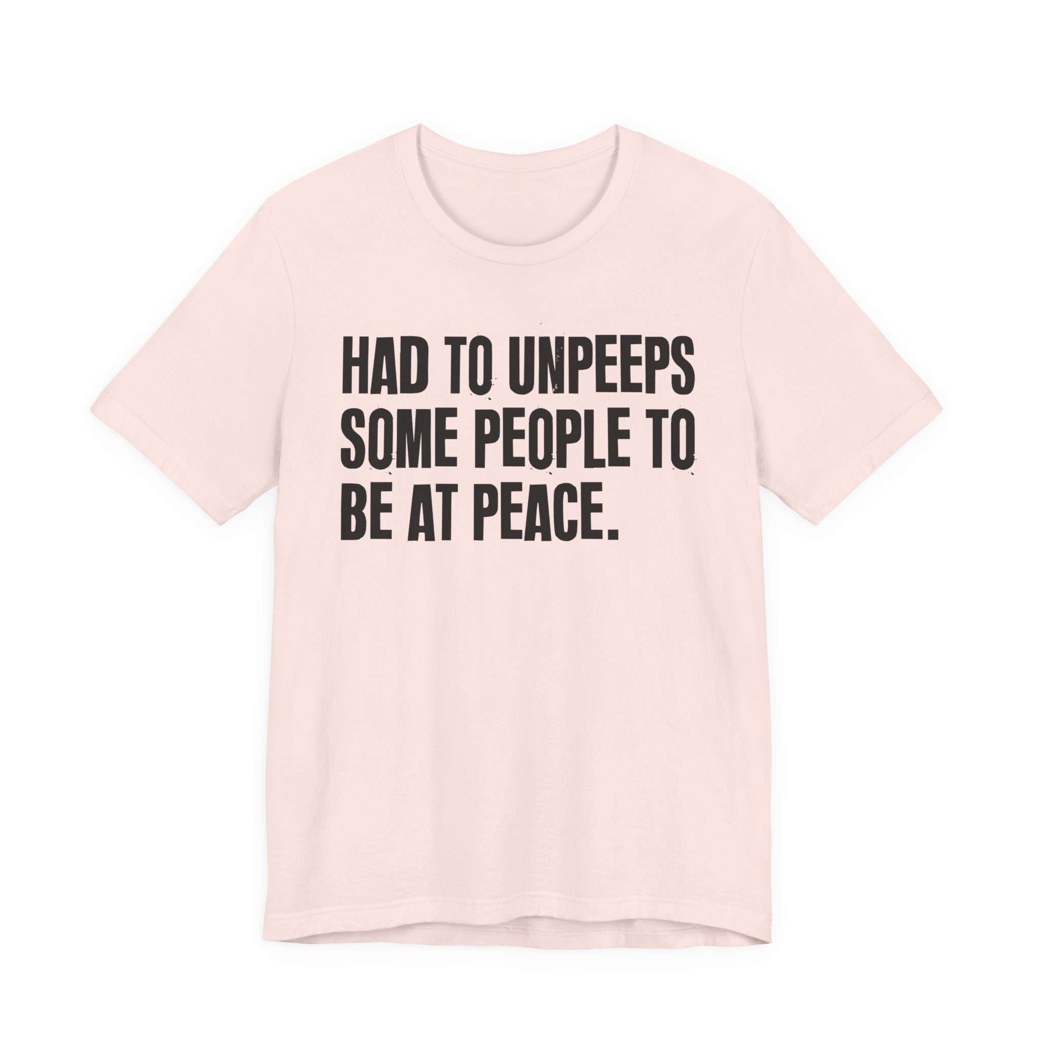 Had To UnPeeps Some People To be At Peace - Tee Shirt