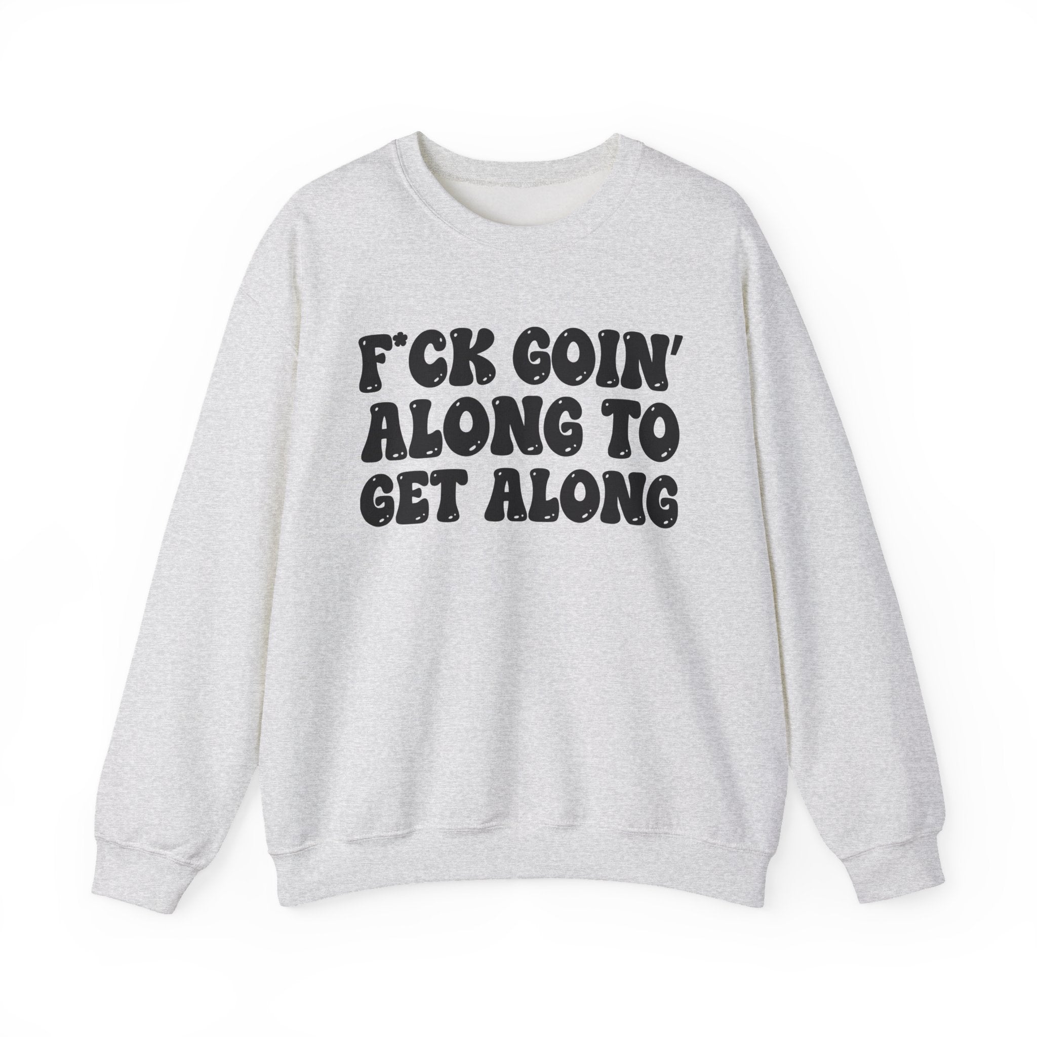 Fuck Goin' Along To Get Along – Funny Sarcastic Graphic Sweatshirt