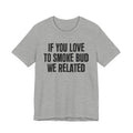 If You Love To Smoke Bud We Related — Funny Cannabis Lovers Tee Shirt