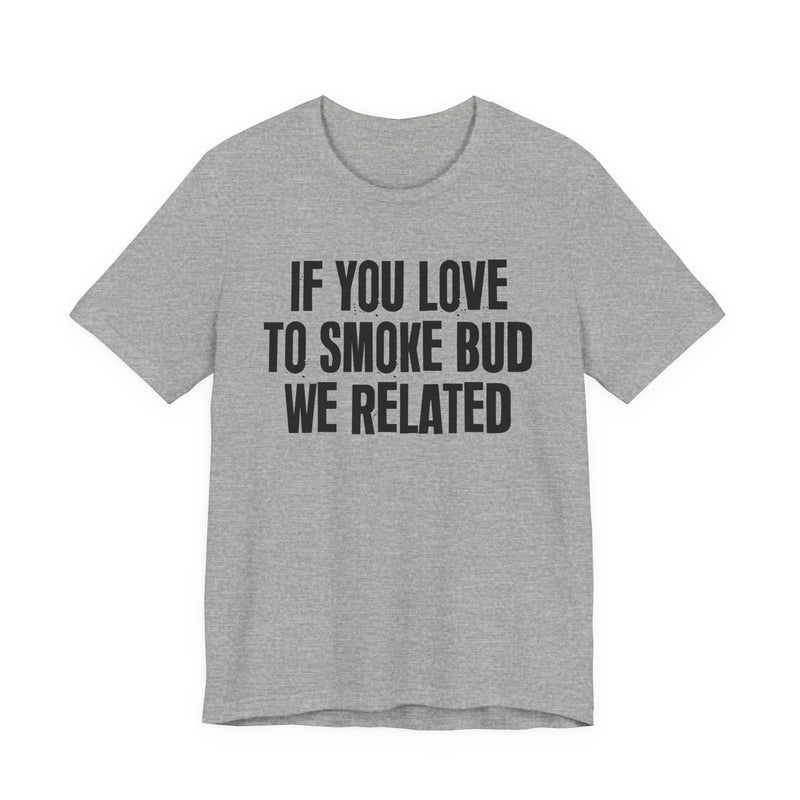 If You Love To Smoke Bud We Related — Funny Cannabis Lovers T-Shirt