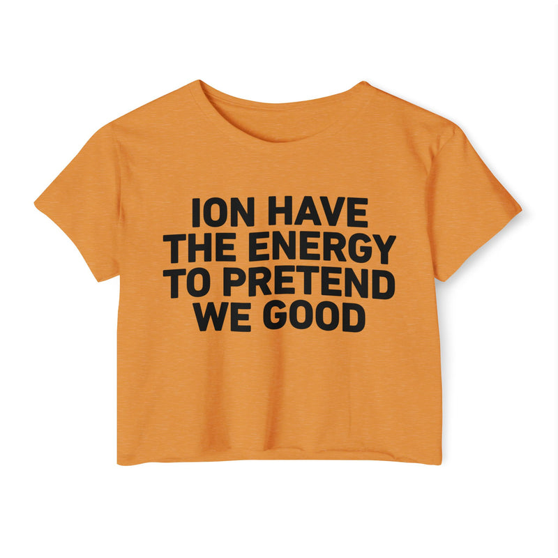 I Don’t Have The Energy To Pretend We Good - Bold Declaration Crop Top