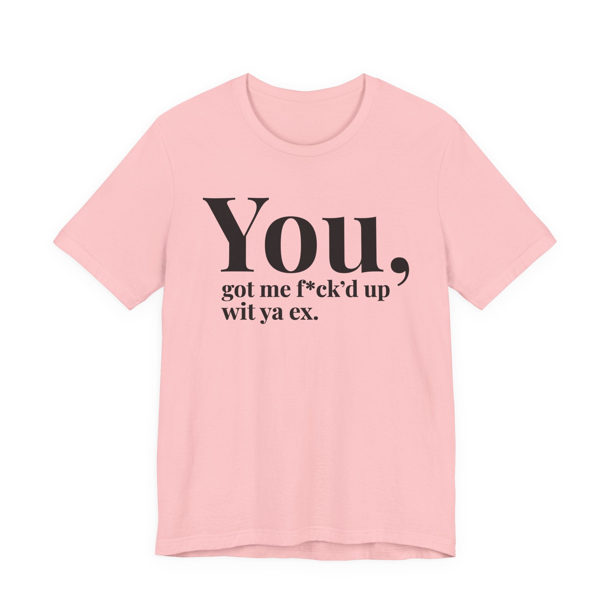 You Got Me Fuck'd Up Wit Ya Ex T-shirt