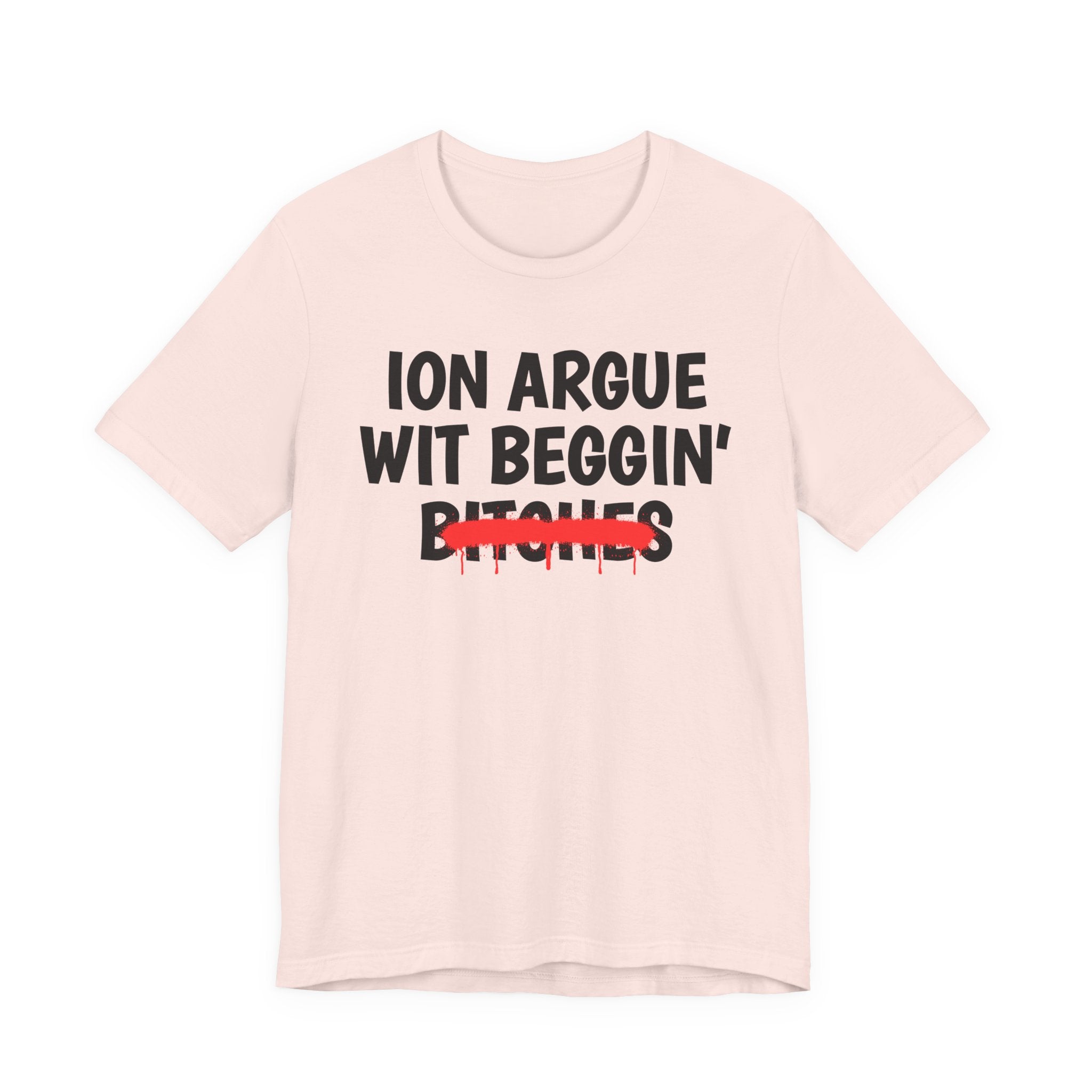 ION (I Don't) Argue Wit Beggin' Bitches — Funny Statement T-Shirt