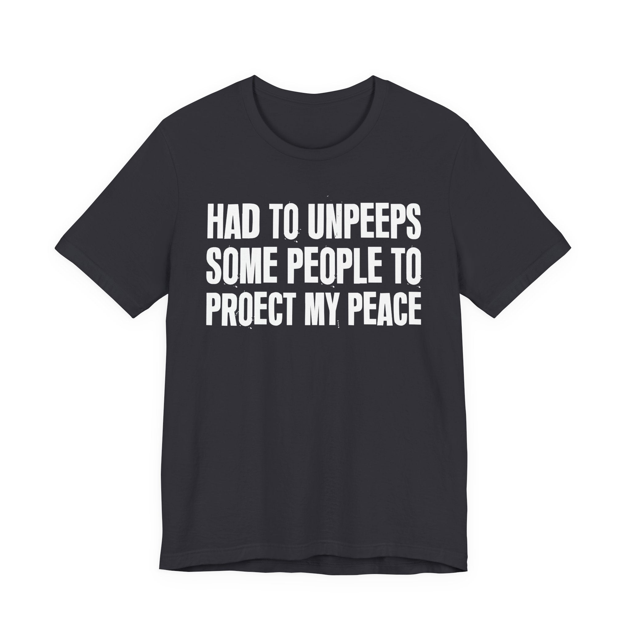 Had To Unpeeps Some People To Protect My Peace- Tee Shirt