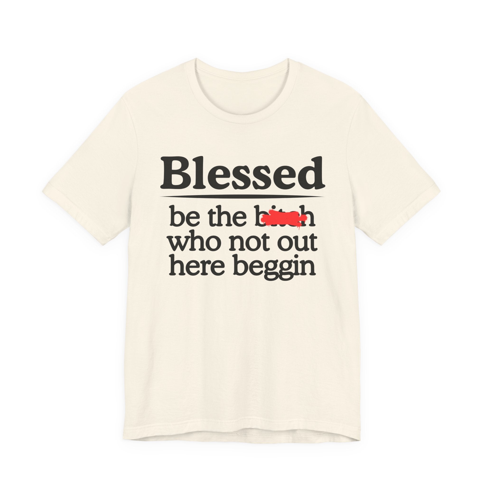 Blessed Be The Bitch Who Not Out Here Beggin' — Funny Inspirational T-shrt
