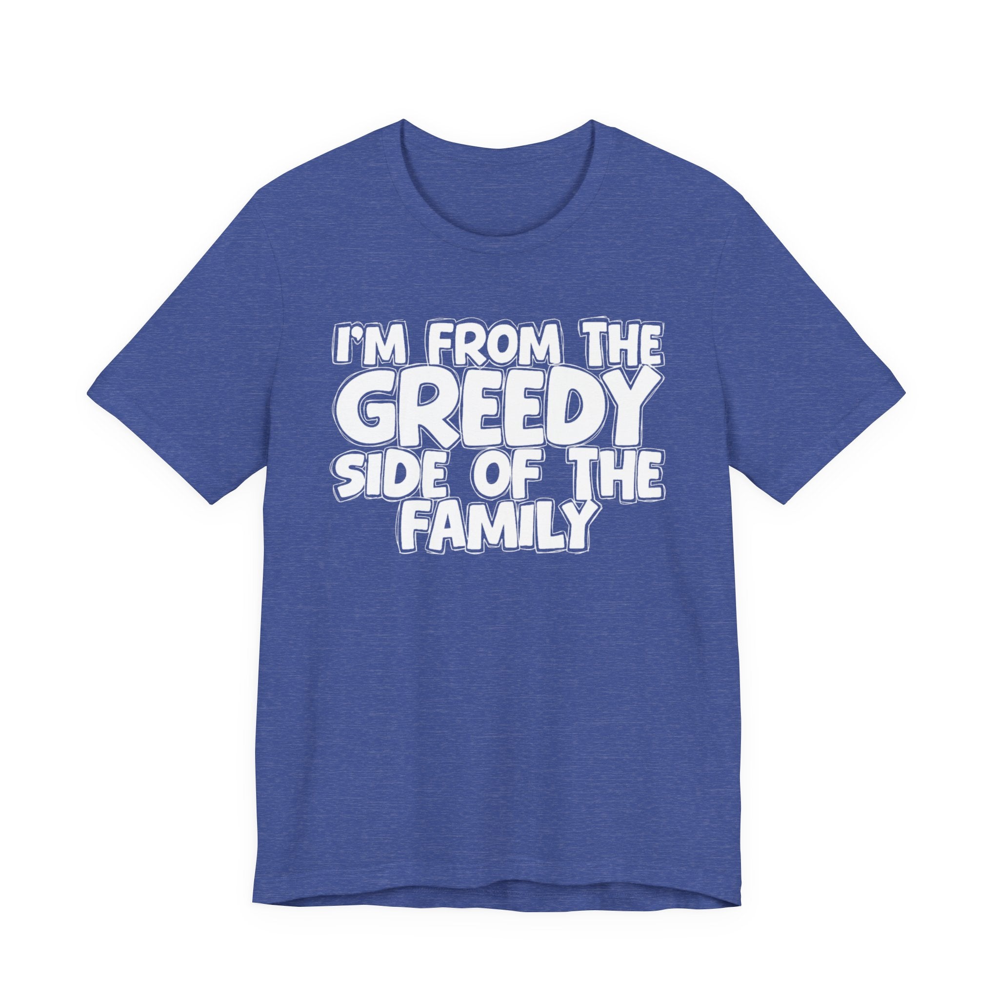 I'm From the Greedy Side of the Family - Funny Family Statement Tee