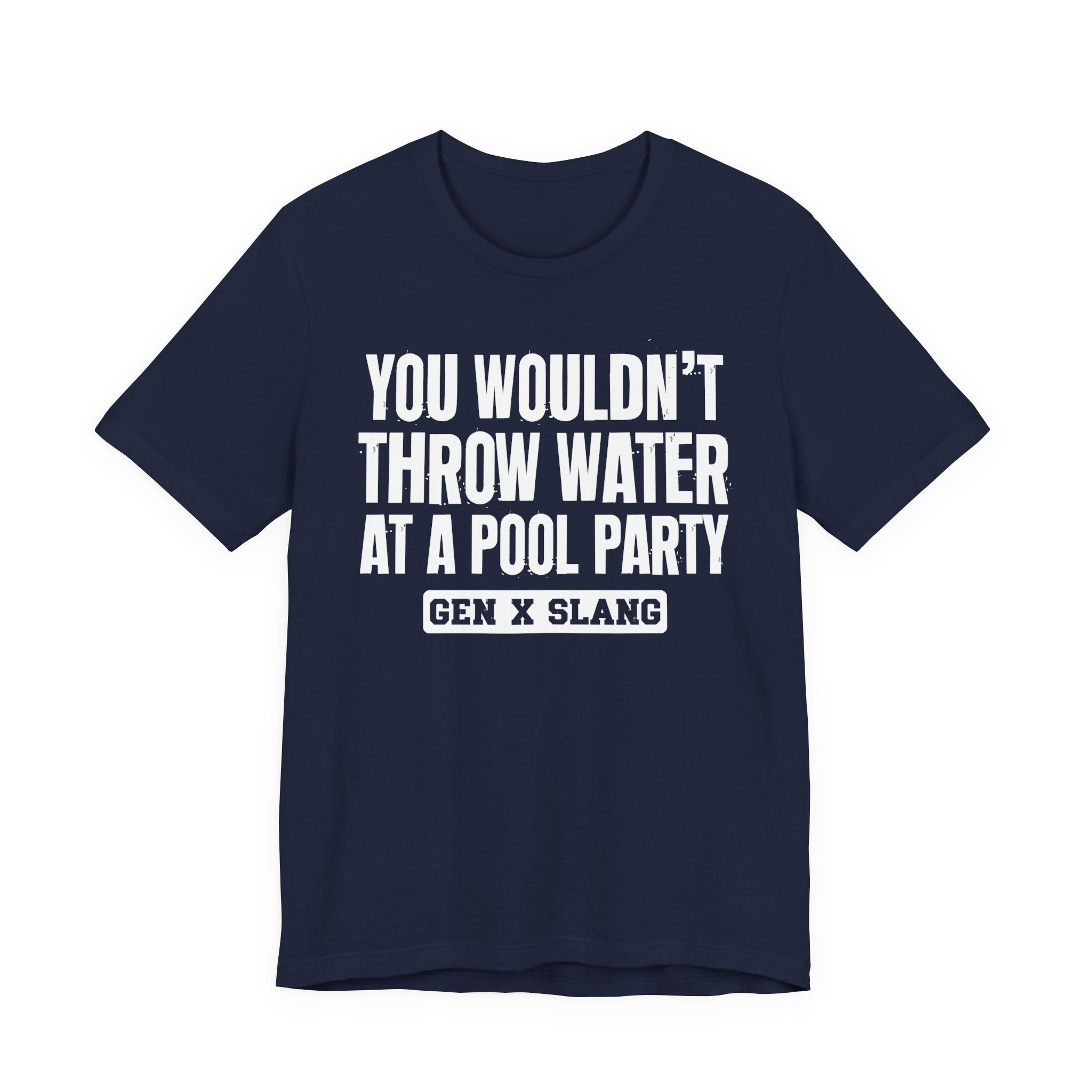 Gen X Slang T-Shirt - You Wouldn't Throw Water at a Pool Party - Retro Humor Tee