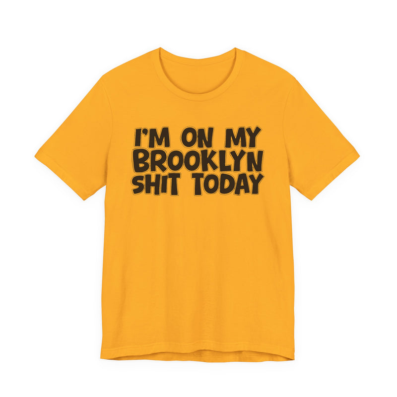 I'm On My Brooklyn Shit Today - City State Pride T-Shirt