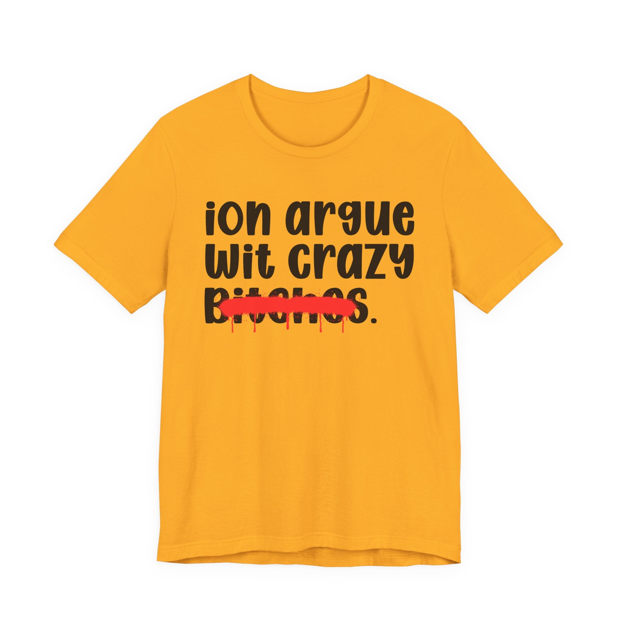 ION (I Don't) Argue Wit Crazy Bitches — Funny Statement T-Shirt