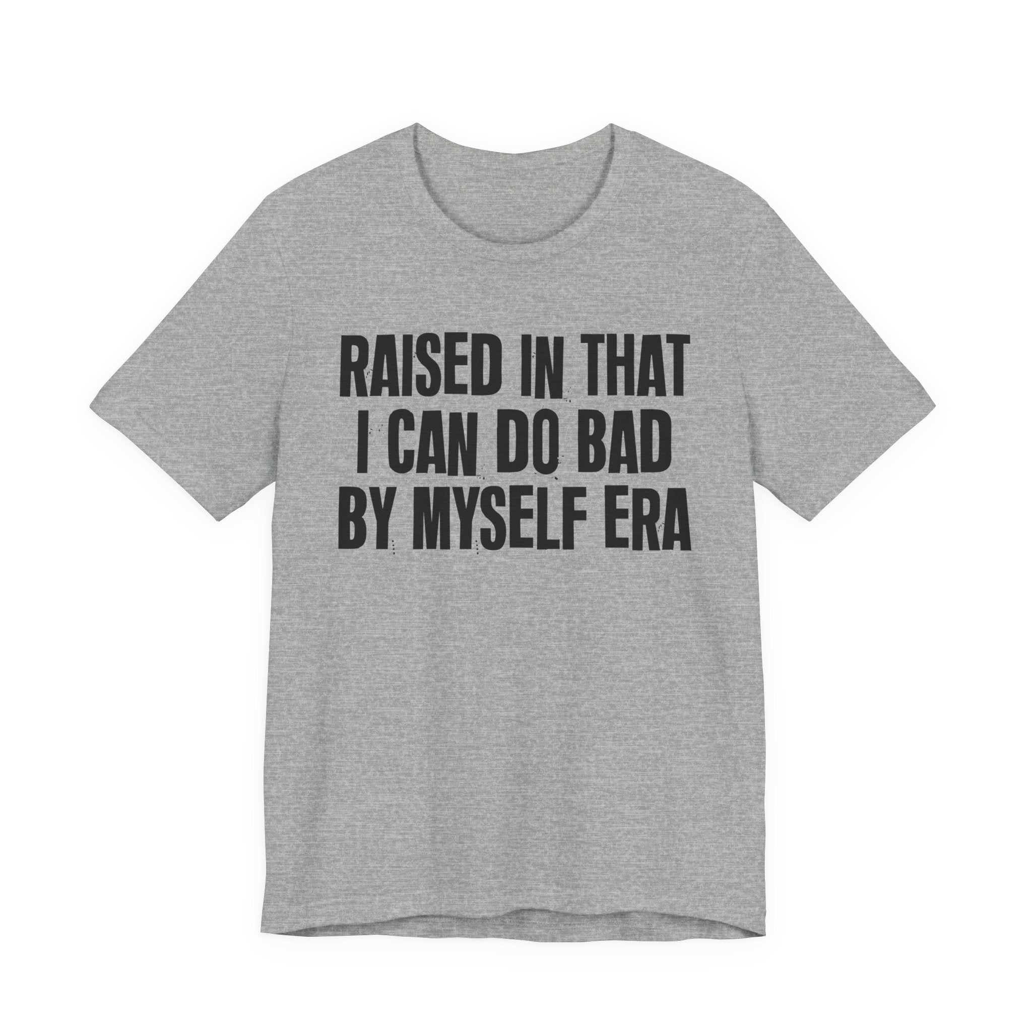 Raised In That I Can Do Bad By Myself Era — Humorous Growing Up Graphic T-Shirt