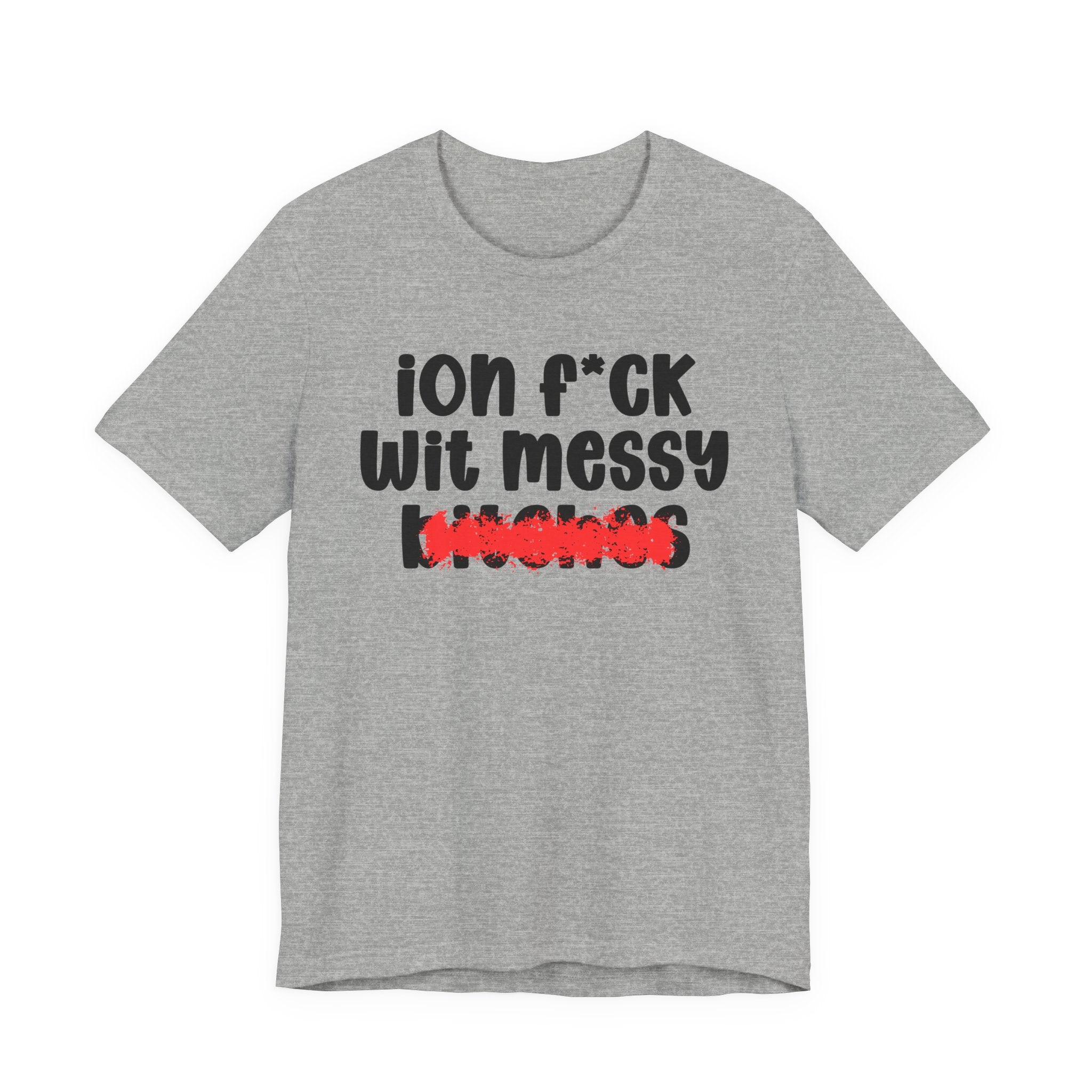 ION (I Don't) FUCK WIT MESSY BITCHES - Bold Sarcastic Graphic T-Shirt