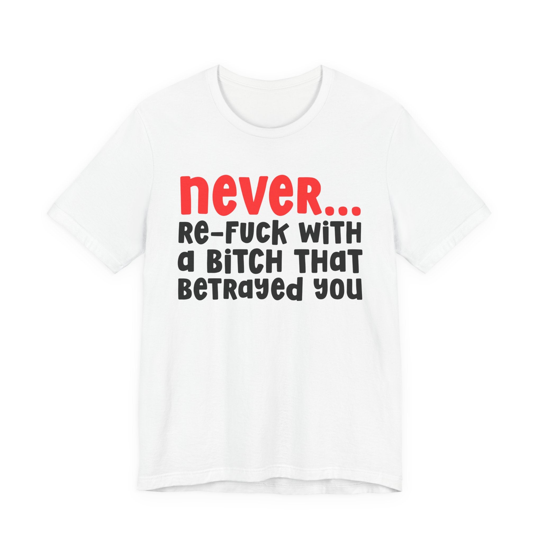 Never Re-Fuck Wit A Bitch That Betrayed You — Bold Reality Statement T-shirt