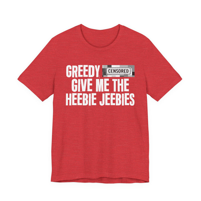 Greedy [Censored] Give Me The Heebie Jeebies - T-Shirt