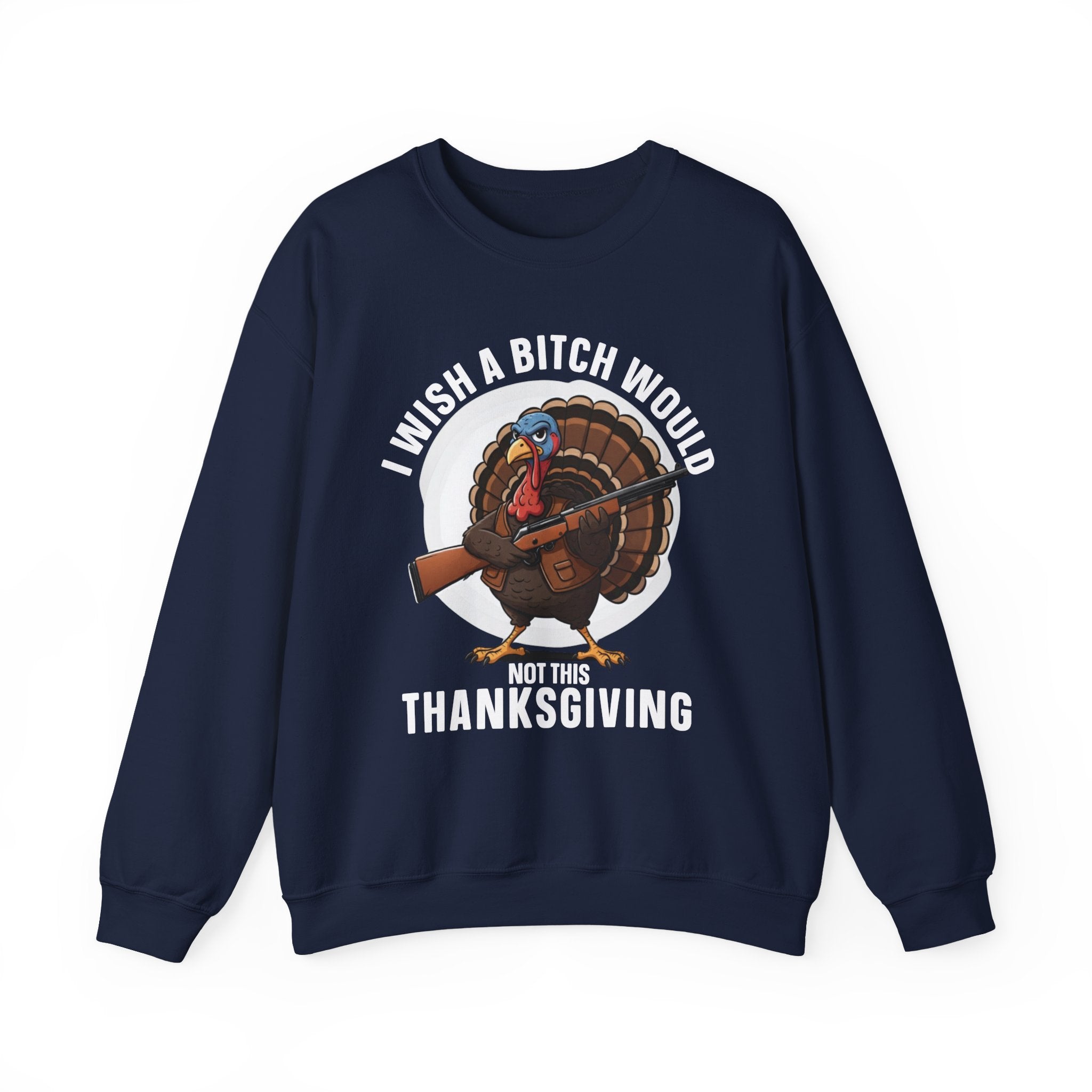 I Wish A  Bitch Would Not This Thanksgiving — Sweatshirt