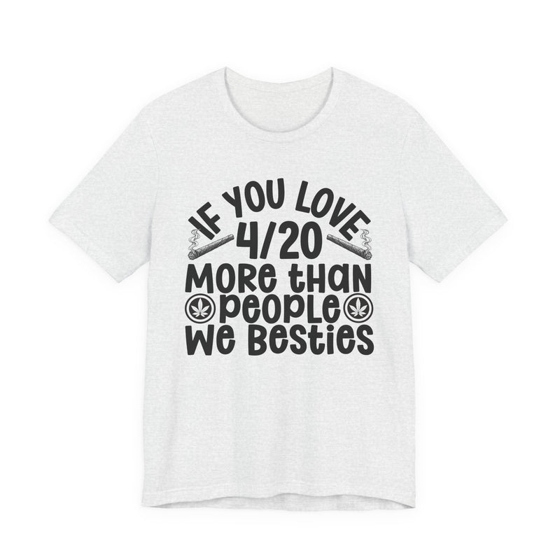 If You Love 4/20 More Than People We Besties — T-Shirt alternate view 5: IF YOU LOVE 4/20 MORE THAN PEOPLE WE BESTIES in white rounded lettering with joint and leaf graphics — white rounded lettering with joint and leaf graphics on olive. Street Talk Designs 420-friendly statement apparel.