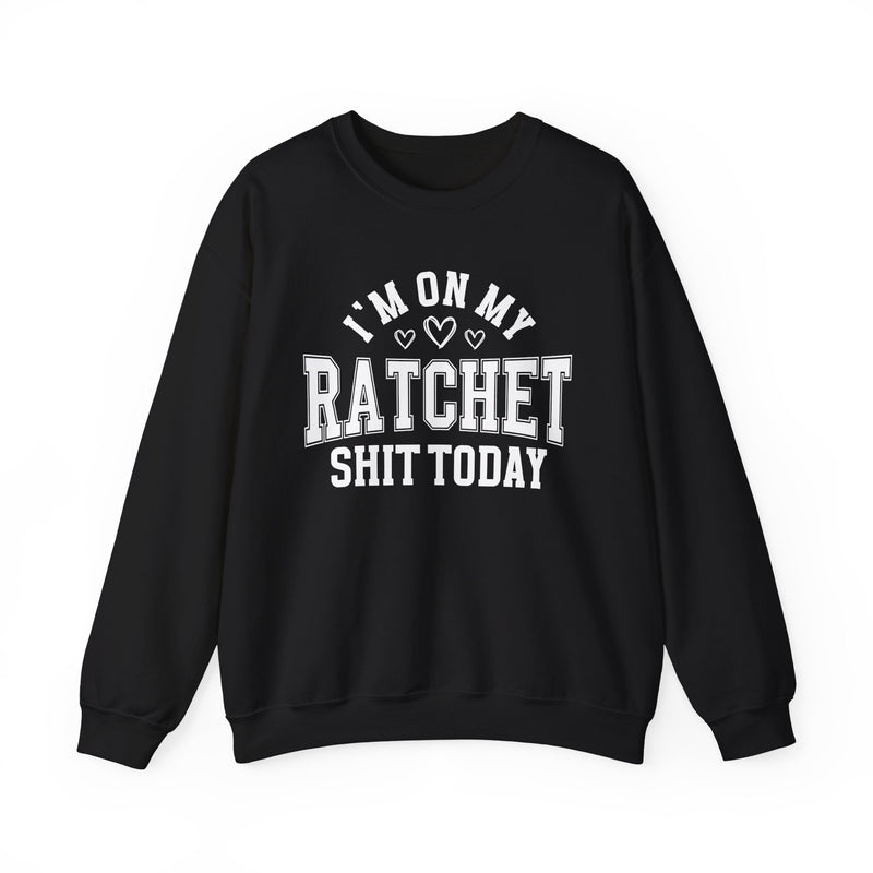 I'm On My Ratchet Shit Today — Sweatshirt