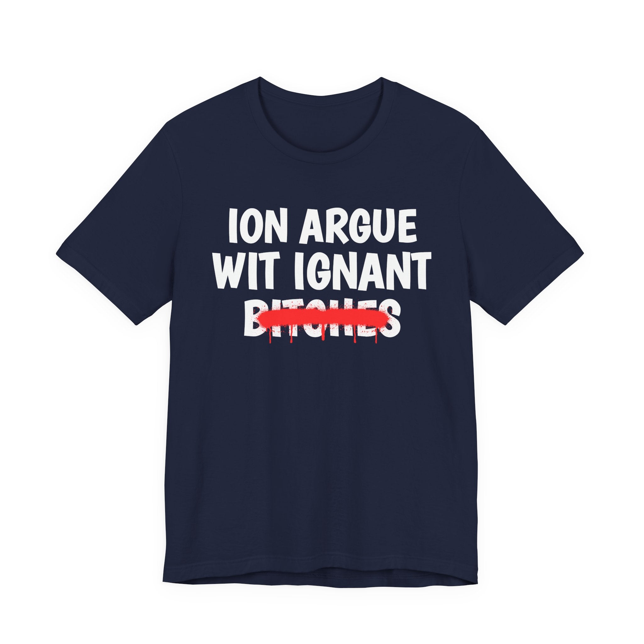 ION (I Don't) Argue Wit Ignant Bitches — Funny Statement T-Shirt