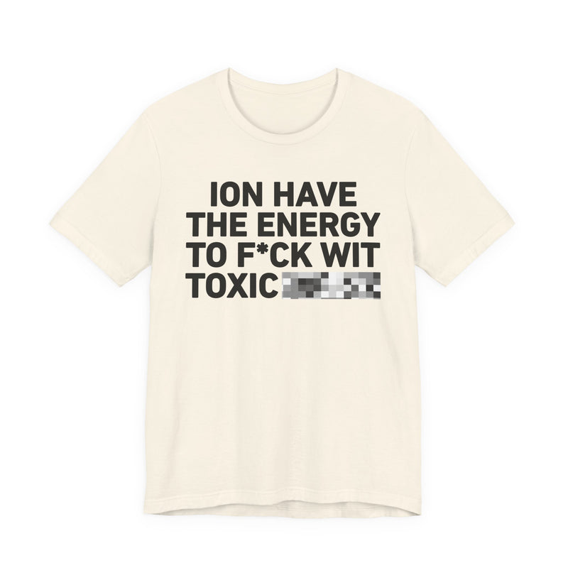 I Don’t Have the Energy to Fuck Wit Toxic (Bitches/Niggas) - Funny Energy Statement T-Shirt