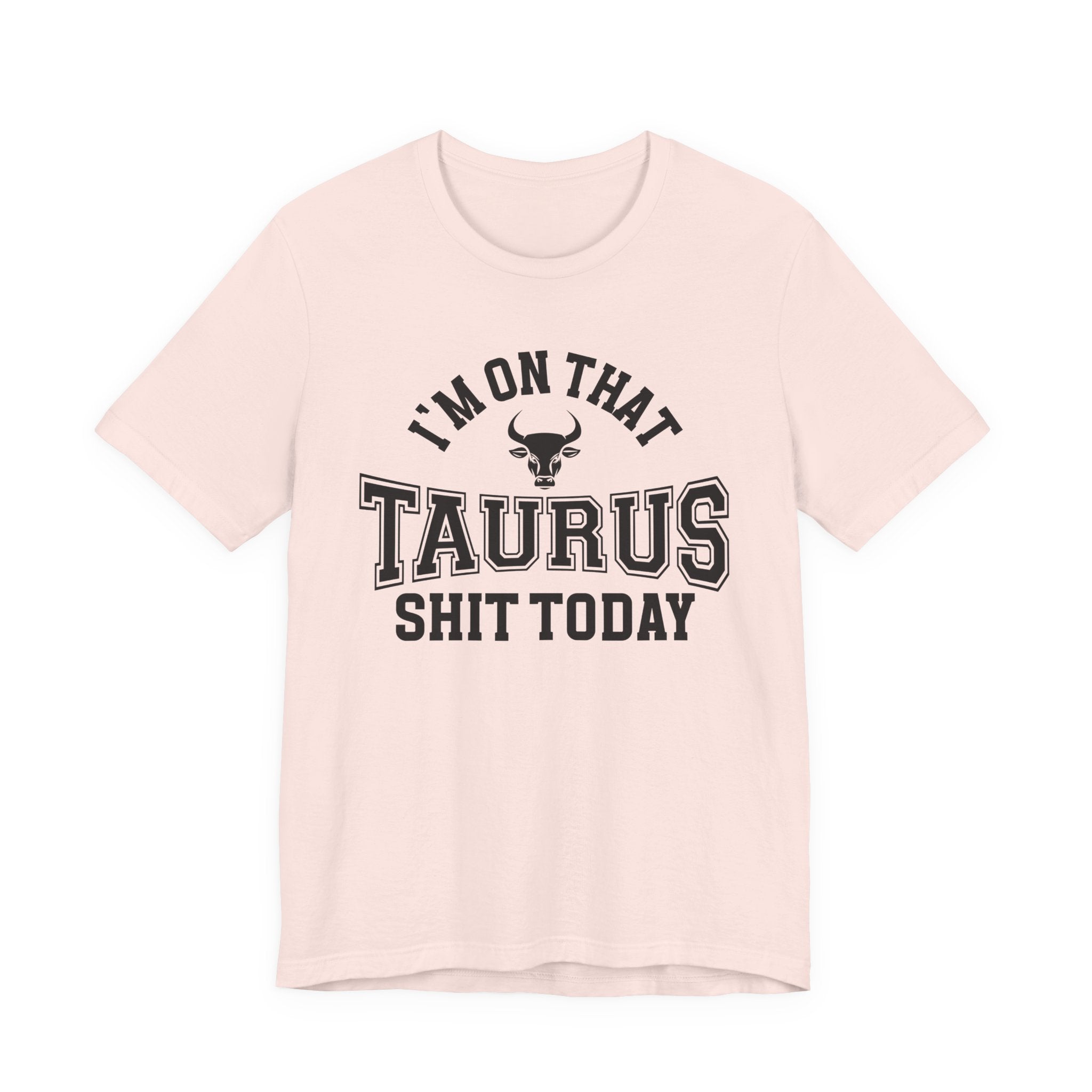 I'm On That Taurus Shit Today T-shirt