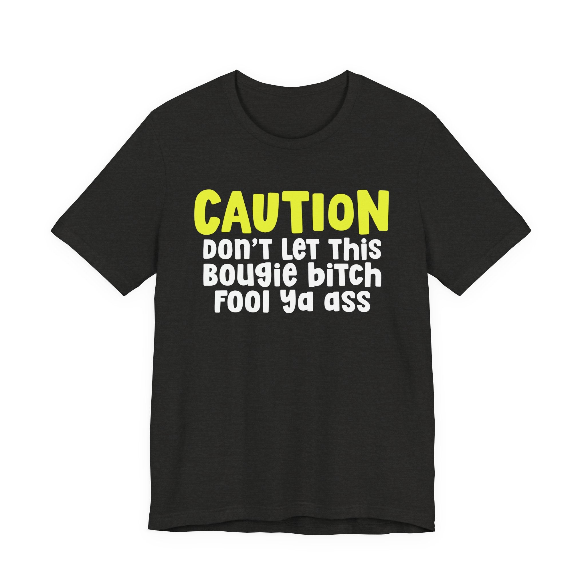 Caution Don't Let This Bougie Bitch Fool Ya Ass — Sassy Warning Statement T-shirt