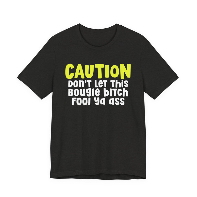 Caution Don't Let This Bougie Bitch Fool Ya Ass — Sassy Warning Statement T-shirt