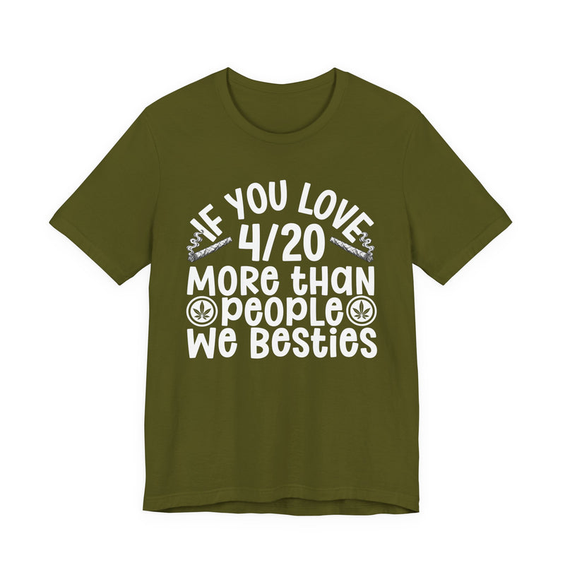 If You Love 4/20 More Than People We Besties — T-Shirt front view: IF YOU LOVE 4/20 MORE THAN PEOPLE WE BESTIES in white rounded lettering with joint and leaf graphics — white rounded lettering with joint and leaf graphics on olive. Street Talk Designs 420-friendly statement apparel.