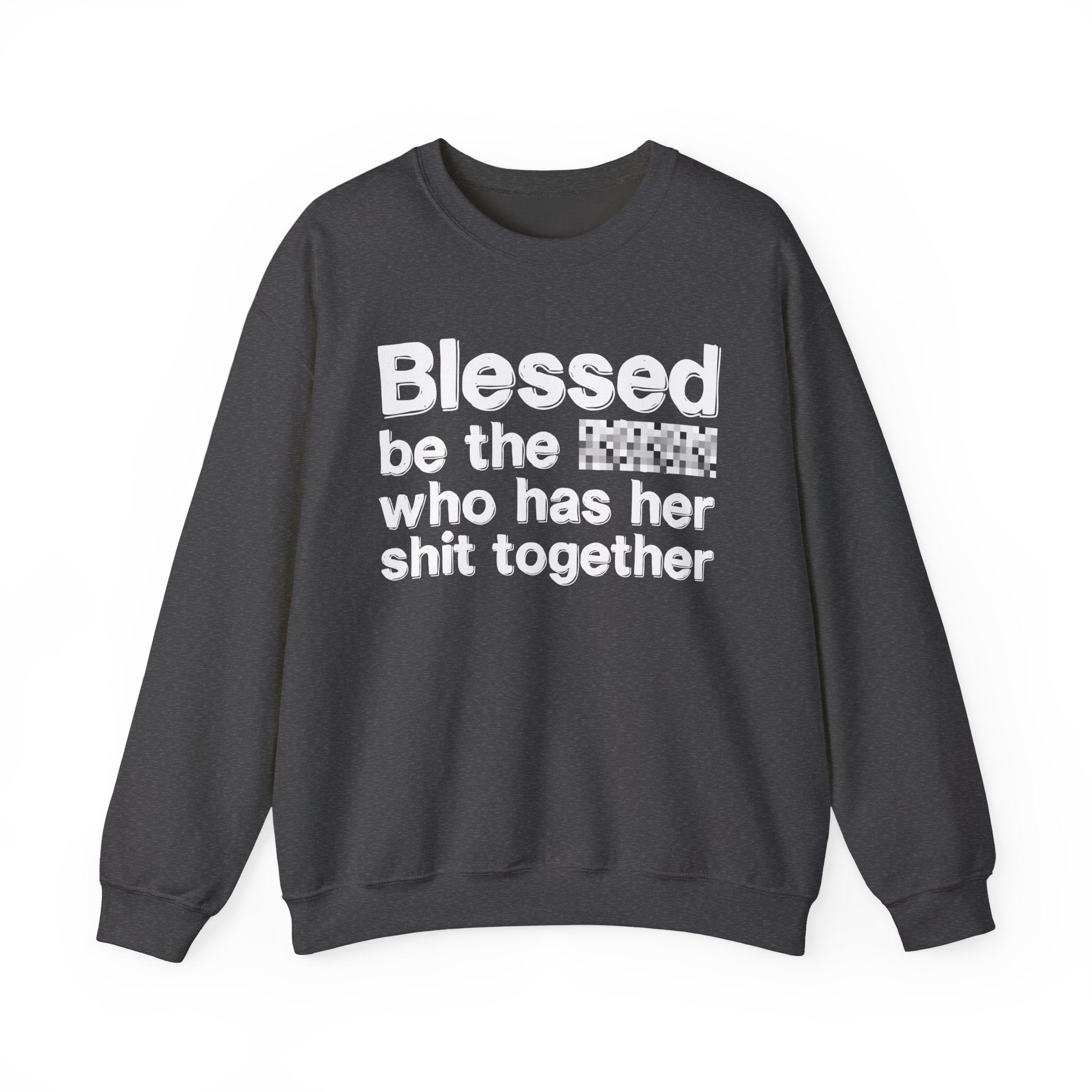 Blessed Be The [Censored] Who Has Her Shit Together - Funny Inspirational Sweatshirt