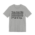 You Got Me FFFFFFFFFFFFFFFFFF Fuck'd Up - Tee Shirt