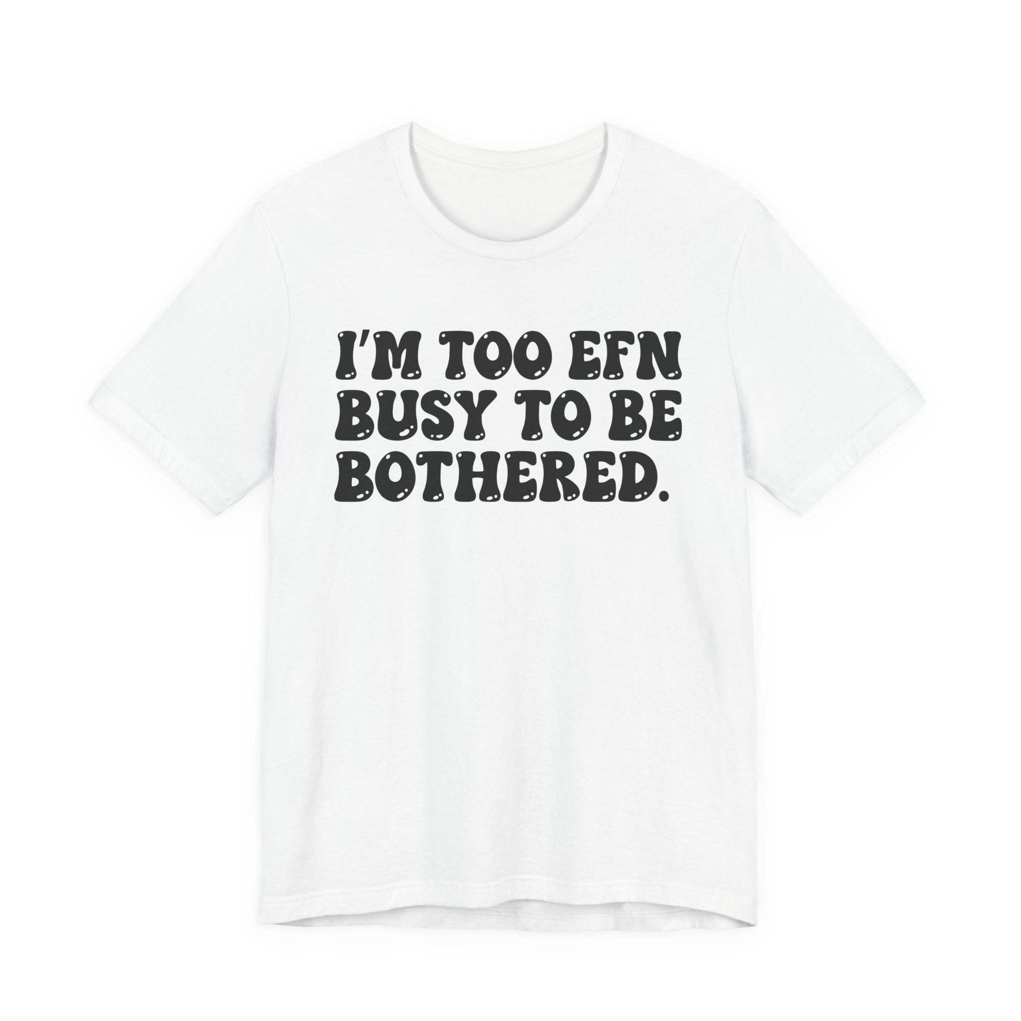 Im Too EFN (Fucking) Busy To Be Bothered — Bold Statement T‑Shirt