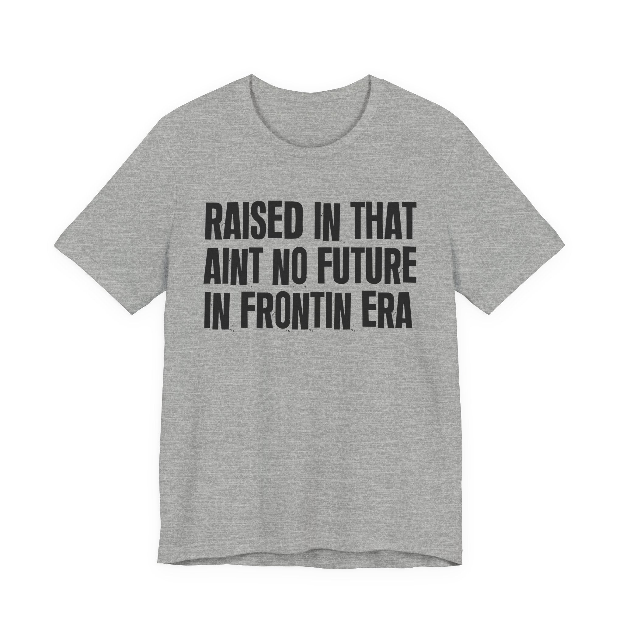 Raised In That Ain't No Future In Frontin Era Tee — Humorous Growing Up Graphic T-Shirt