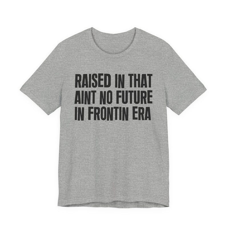 Raised In That Ain't No Future In Frontin Era