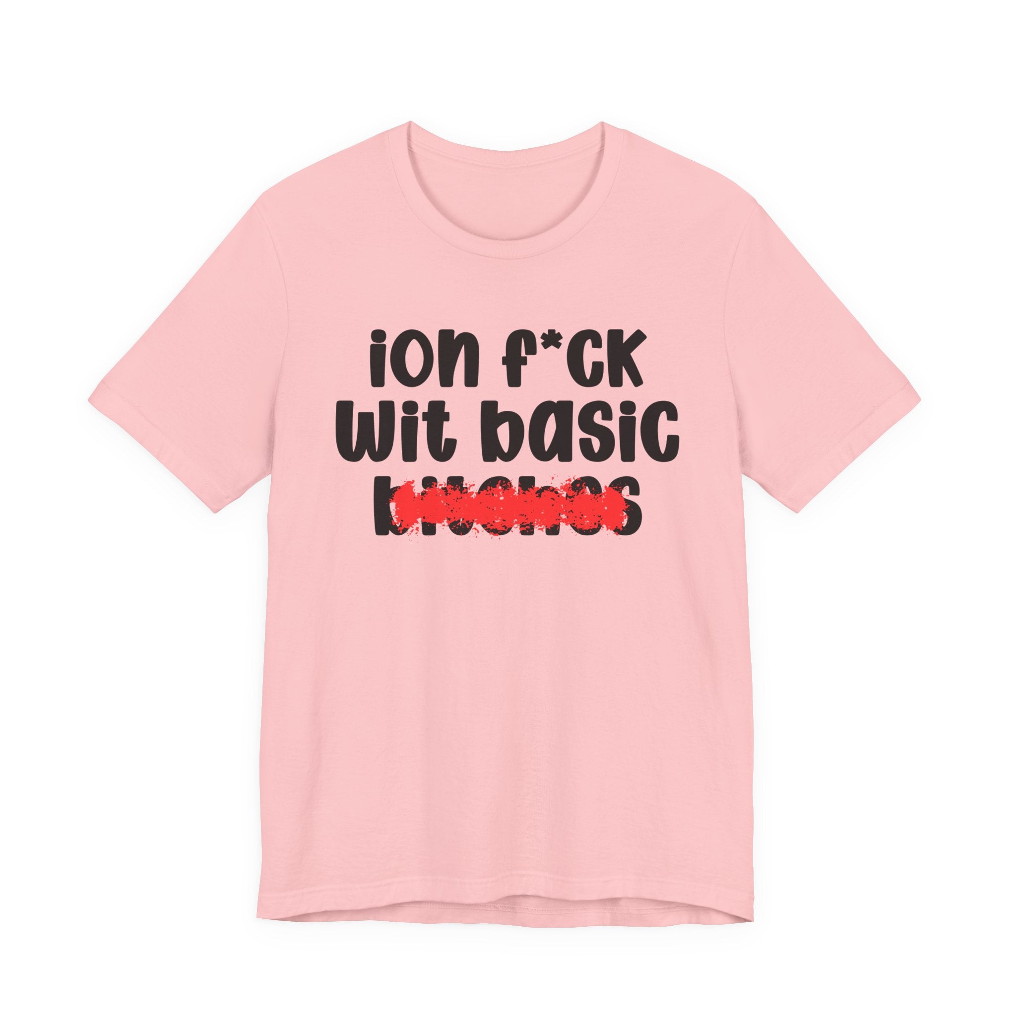 ION (I Don't) FUCK WIT BASIC BITCHES — Bold Sarcastic Graphic T-Shirt