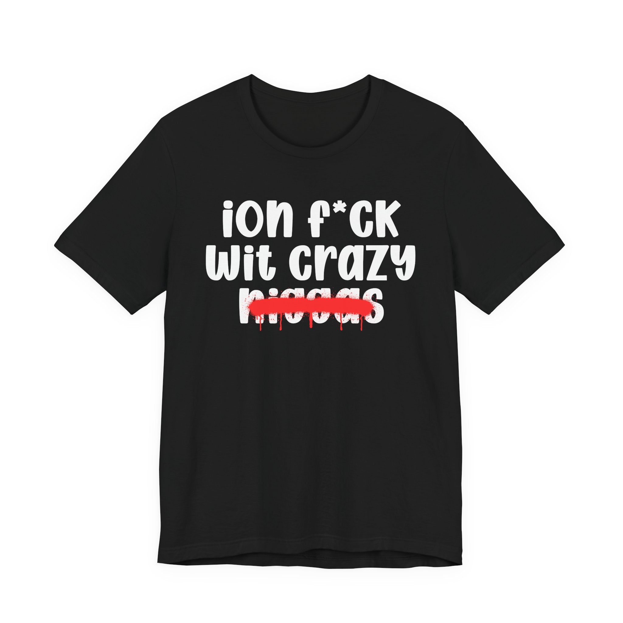 ION Fuck Wit Crazy Niggas - Brutally Direct Statement Tee