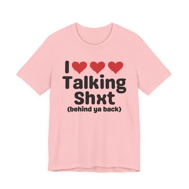 I Love Talking Shxt (behind ya back) — Funny Slogan Tee for Bold, Sarcastic Humor