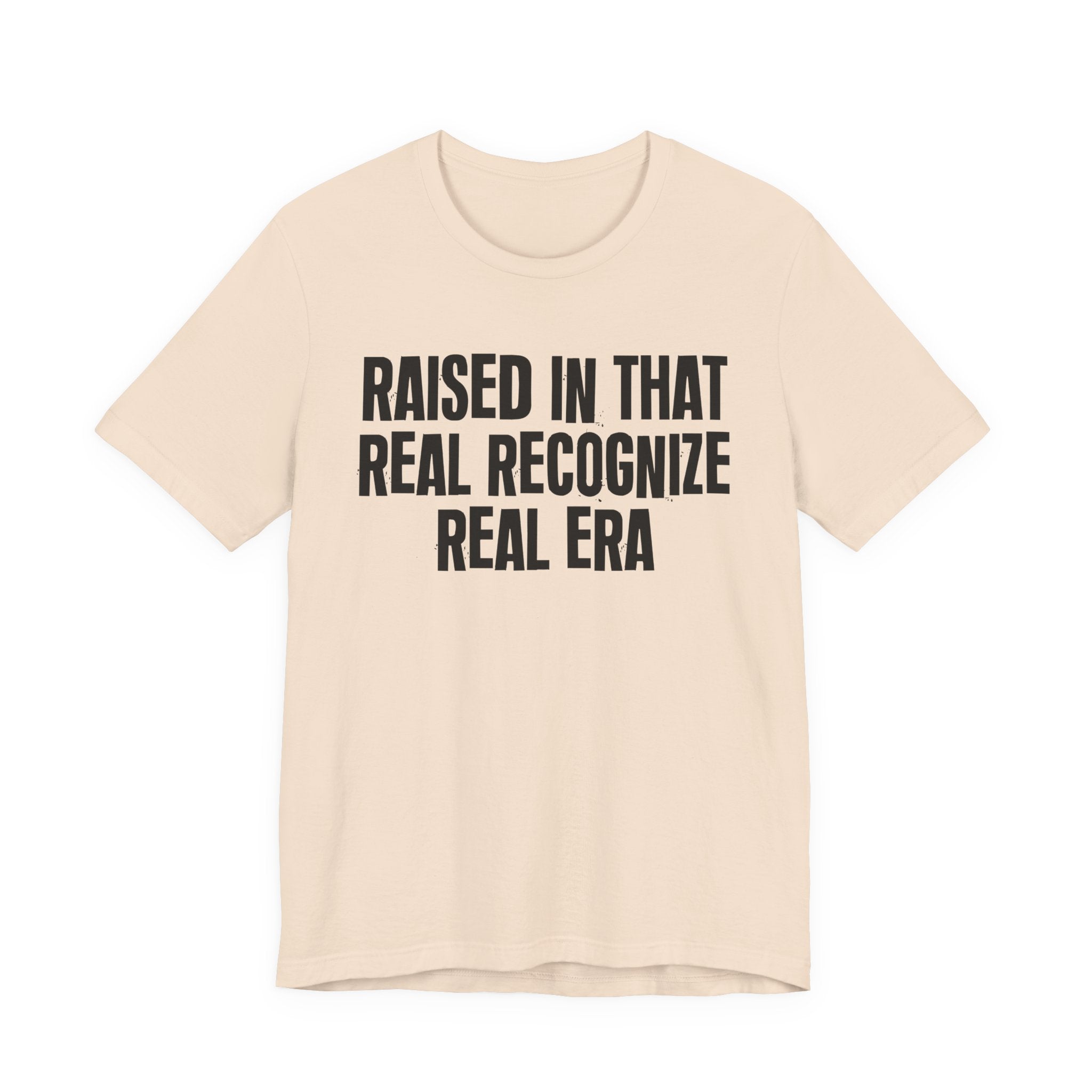 Raised In That Real Recognize Real Era - Funny Back In The Day Statement Tee Shirt