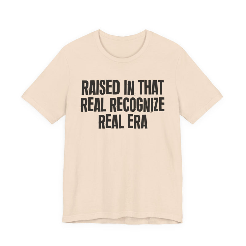 Raised In That Real Recognize Real Era — Funny Back In The Day Statement T-Shirt