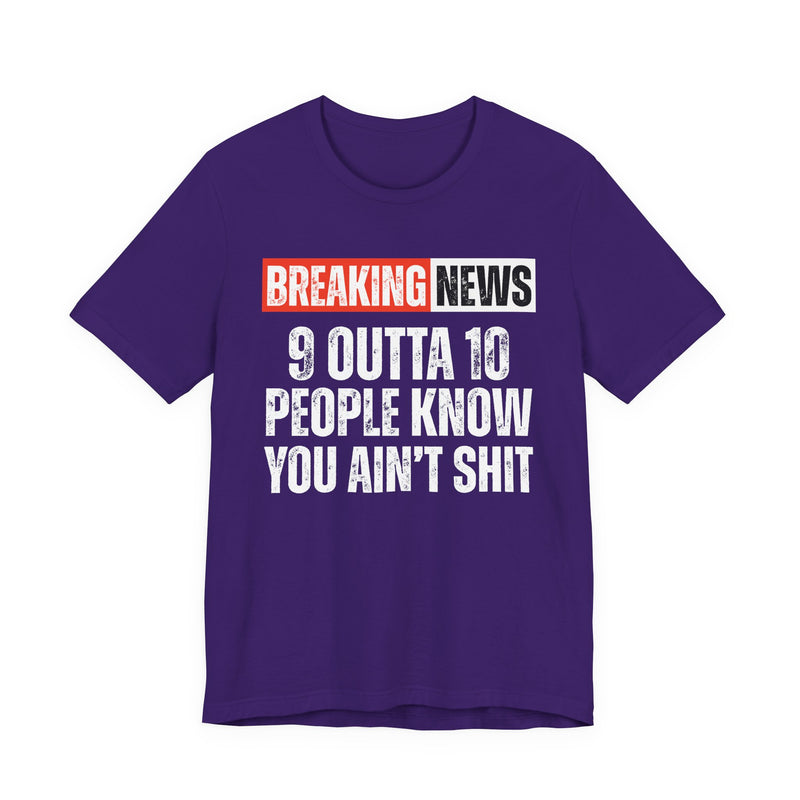 Breaking News: 9 Outta 10 People Know You Ain't Shit －Funny News Alert T-Shirt