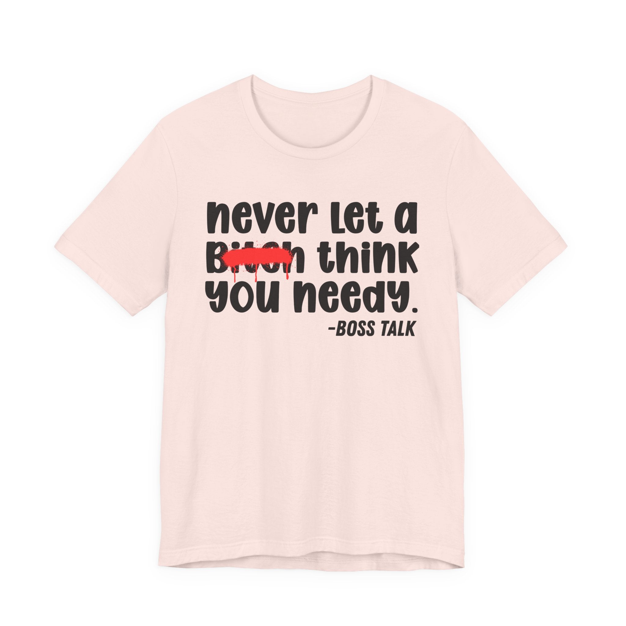 Never Let A Bitch Think You Needy - Money Talk Tee Shirt