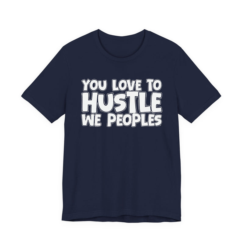 You Love To Hustle We Peoples — Motivational Hustle Statement T-Shirt