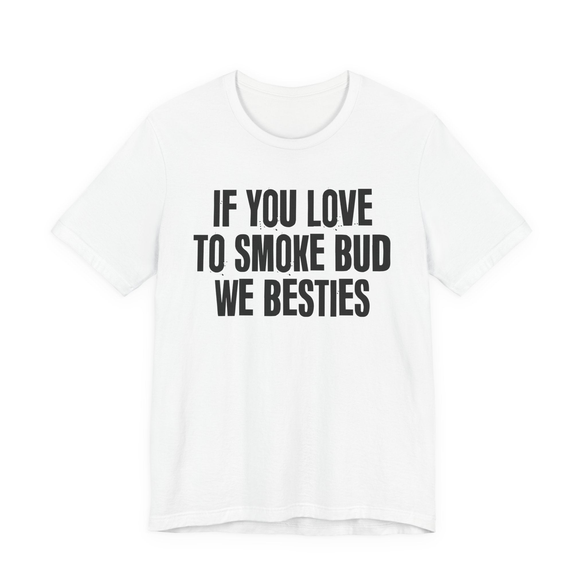 If You Love To Smoke Bud We Besties — Funny Cannabis Lovers Tee Shirt